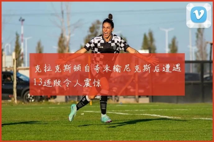克拉克斯顿自夸未输尼克斯后遭遇13连败令人震惊