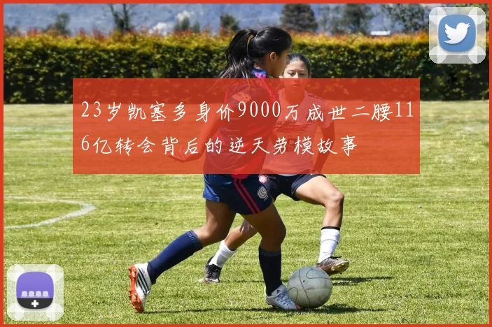 23岁凯塞多身价9000万成世二腰116亿转会背后的逆天劳模故事