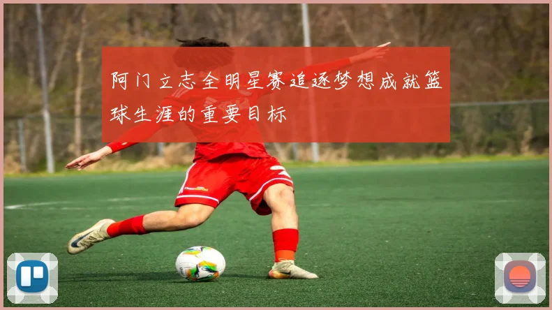 阿门立志全明星赛追逐梦想成就篮球生涯的重要目标