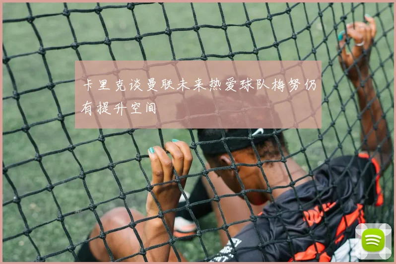 卡里克谈曼联未来热爱球队梅努仍有提升空间