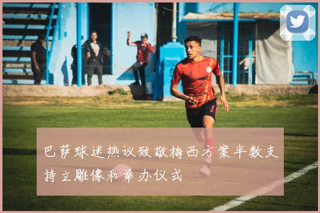 巴萨球迷热议致敬梅西方案半数支持立雕像和举办仪式