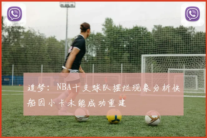 追梦：NBA十支球队摆烂现象分析快船因小卡未能成功重建
