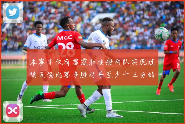 本赛季仅有雷霆和快船两队实现连续五场比赛净胜对手至少十三分的壮举
