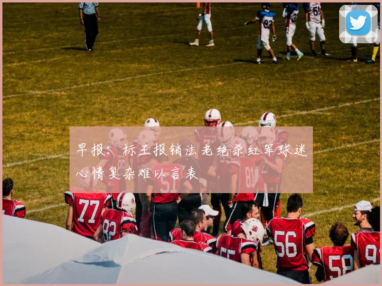 早报：标王报销法老绝杀红军球迷心情复杂难以言表