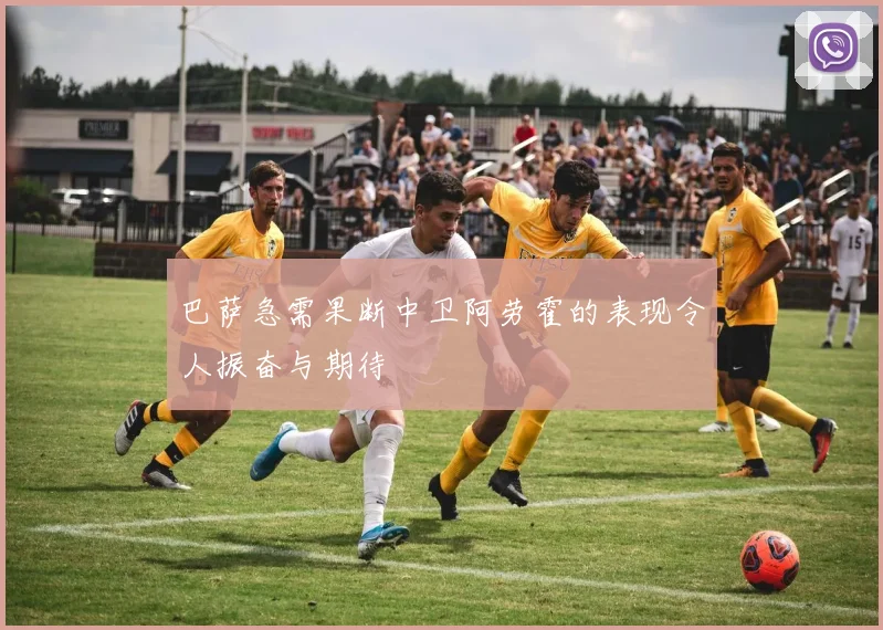 巴萨急需果断中卫阿劳霍的表现令人振奋与期待