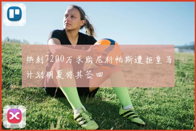 热刺7200万求购尼科帕斯遭拒皇马计划明夏将其签回