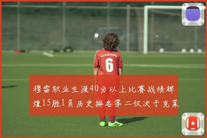 穆雷职业生涯40分以上比赛战绩辉煌15胜1负历史排名第二仅次于克莱的完美19胜0负