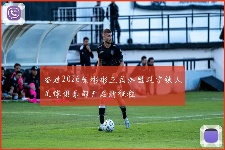 奋进2026陈彬彬正式加盟辽宁铁人足球俱乐部开启新征程