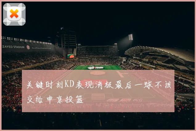 关键时刻KD表现消极最后一球不该交给申京投篮